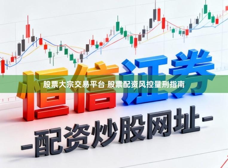 股票大宗交易平台 股票配资风控量刑指南