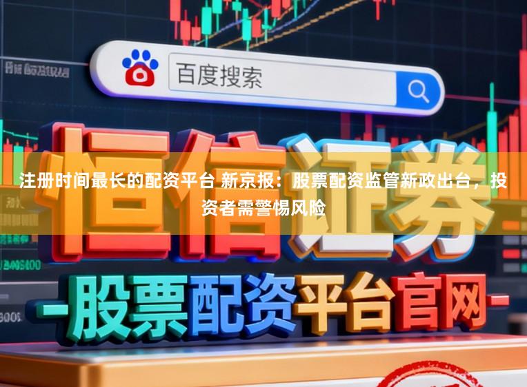 注册时间最长的配资平台 新京报：股票配资监管新政出台，投资者需警惕风险