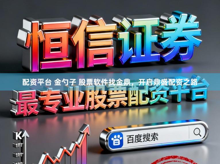 配资平台 金勺子 股票软件找金鼎，开启鼎盛配资之路