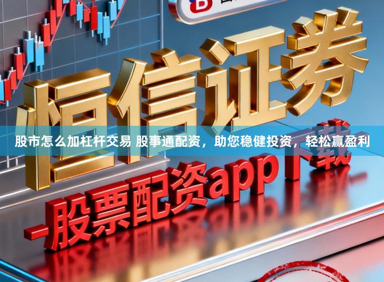 股市怎么加杠杆交易 股事通配资，助您稳健投资，轻松赢盈利