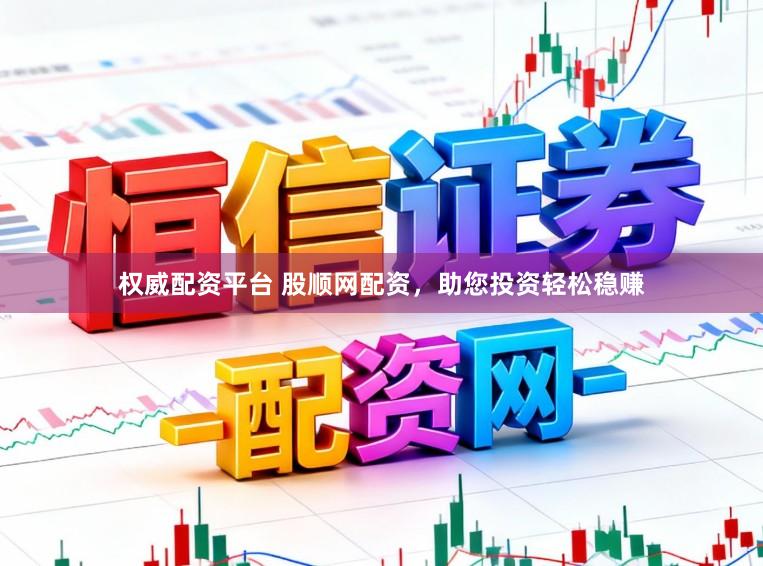 权威配资平台 股顺网配资，助您投资轻松稳赚