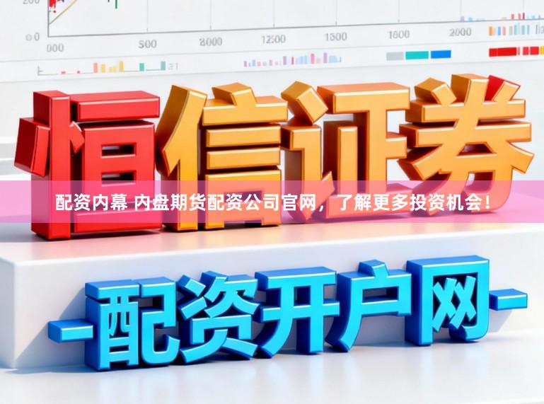 配资内幕 内盘期货配资公司官网，了解更多投资机会！