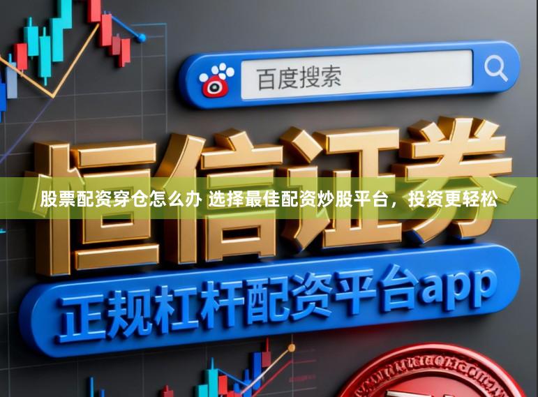股票配资穿仓怎么办 选择最佳配资炒股平台,投资更轻松