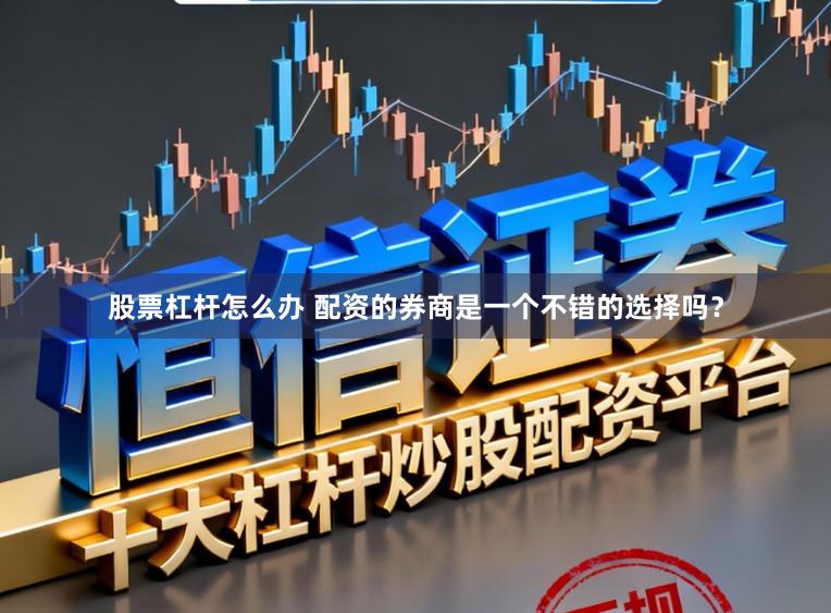 股票杠杆怎么办 配资的券商是一个不错的选择吗？