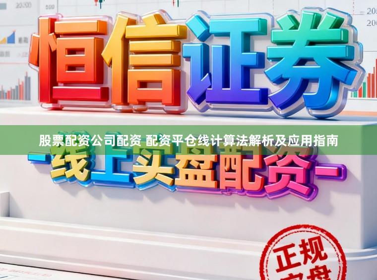 股票配资公司配资 配资平仓线计算法解析及应用指南