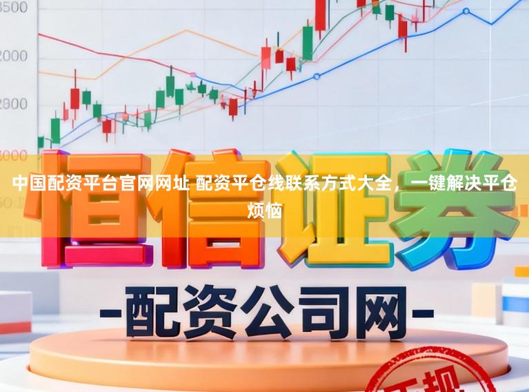 中国配资平台官网网址 配资平仓线联系方式大全，一键解决平仓烦恼
