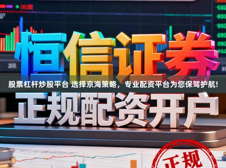 股票杠杆炒股平台 选择京海策略,专业配资平台为您保驾护航!