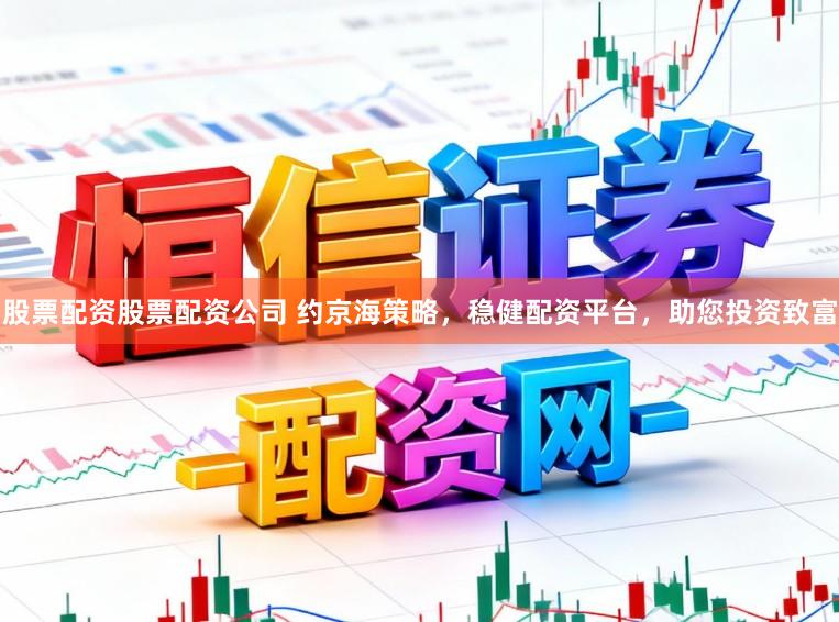 股票配资股票配资公司 约京海策略，稳健配资平台，助您投资致富