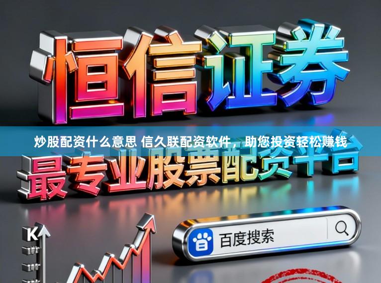 炒股配资什么意思 信久联配资软件，助您投资轻松赚钱