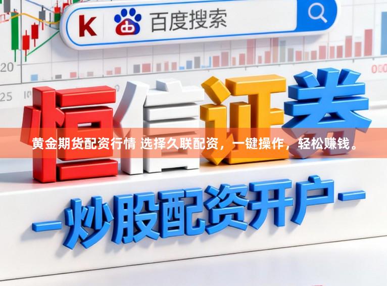 黄金期货配资行情 选择久联配资，一键操作，轻松赚钱。