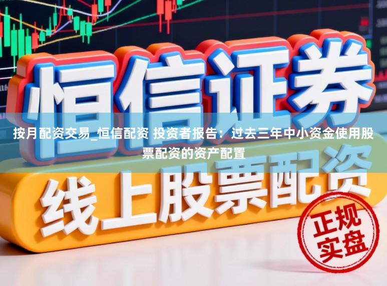 按月配资交易_恒信配资 投资者报告：过去三年中小资金使用股票配资的资产配置