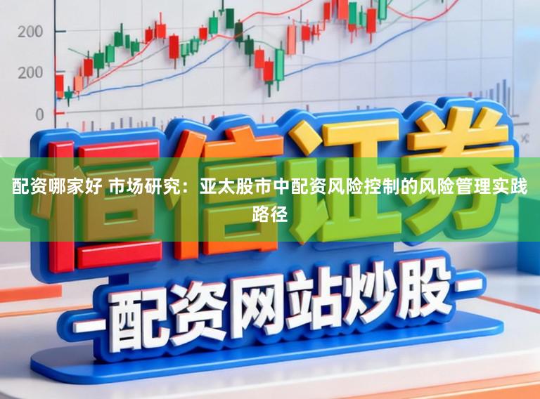 配资哪家好 市场研究：亚太股市中配资风险控制的风险管理实践路径