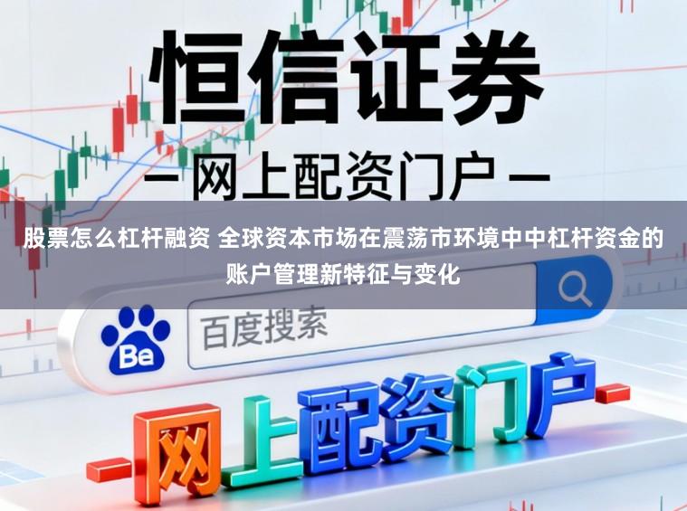 股票怎么杠杆融资 全球资本市场在震荡市环境中中杠杆资金的账户管理新特征与变化