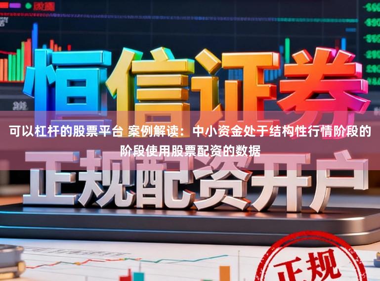 可以杠杆的股票平台 案例解读：中小资金处于结构性行情阶段的阶段使用股票配资的数据