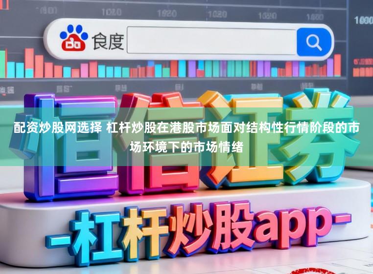 配资炒股网选择 杠杆炒股在港股市场面对结构性行情阶段的市场环境下的市场情绪