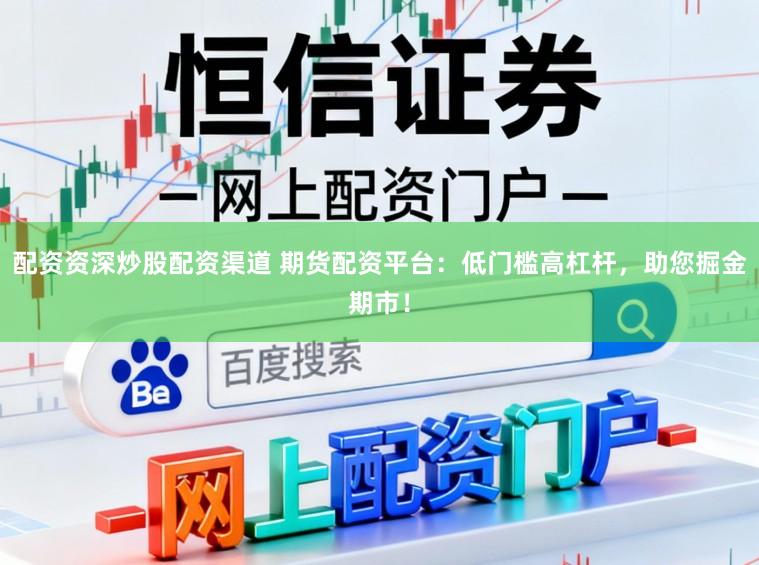 配资资深炒股配资渠道 期货配资平台：低门槛高杠杆，助您掘金期市！