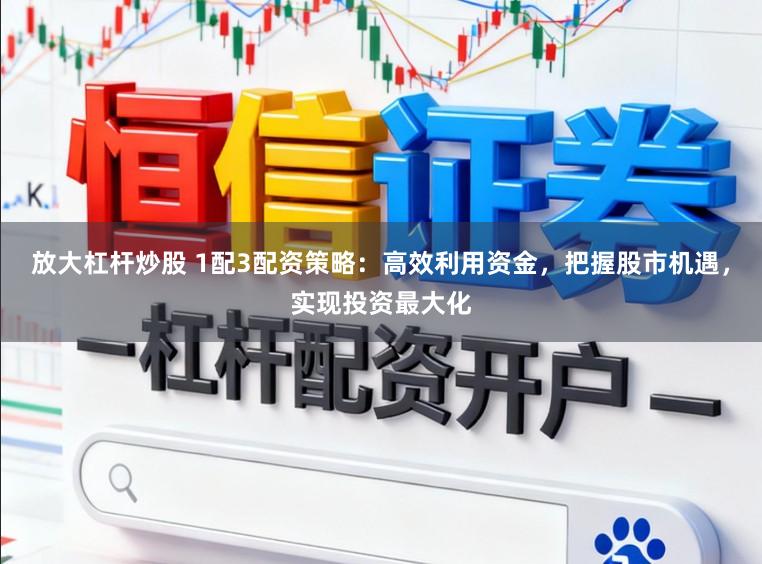 放大杠杆炒股 1配3配资策略：高效利用资金，把握股市机遇，实现投资最大化