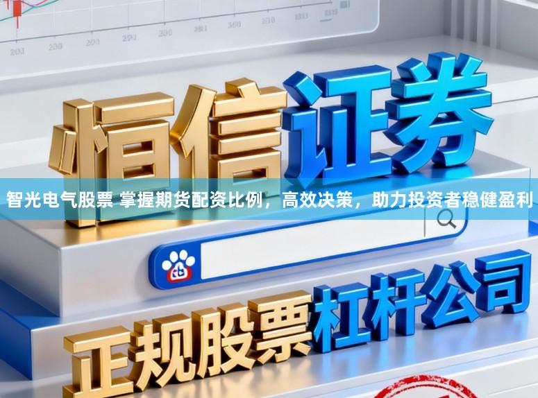 智光电气股票 掌握期货配资比例，高效决策，助力投资者稳健盈利