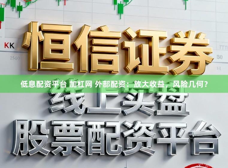 低息配资平台 加杠网 外部配资：放大收益，风险几何？