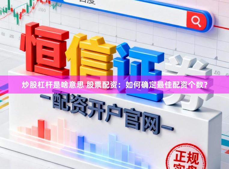 炒股杠杆是啥意思 股票配资：如何确定最佳配资个数？