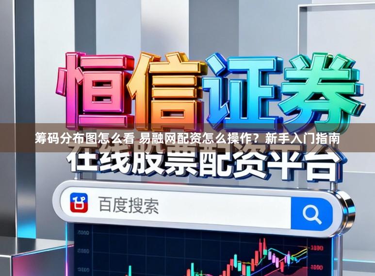 筹码分布图怎么看 易融网配资怎么操作?新手入门指南