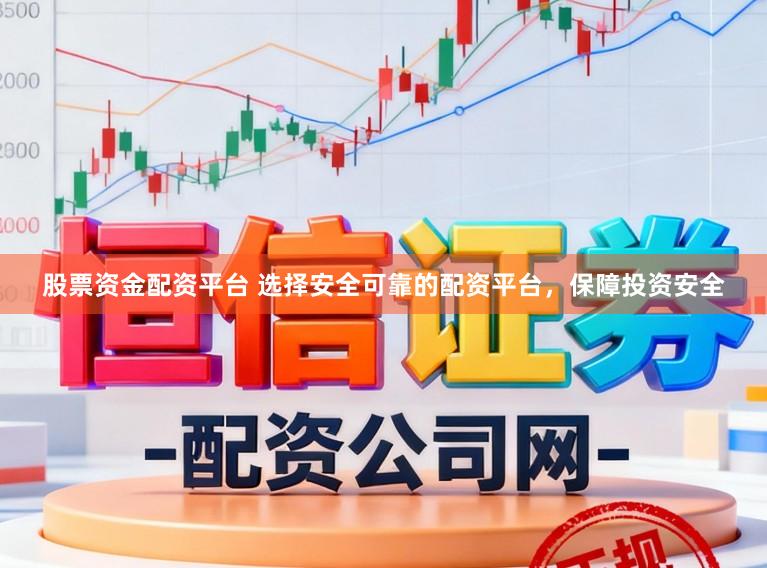 股票资金配资平台 选择安全可靠的配资平台，保障投资安全
