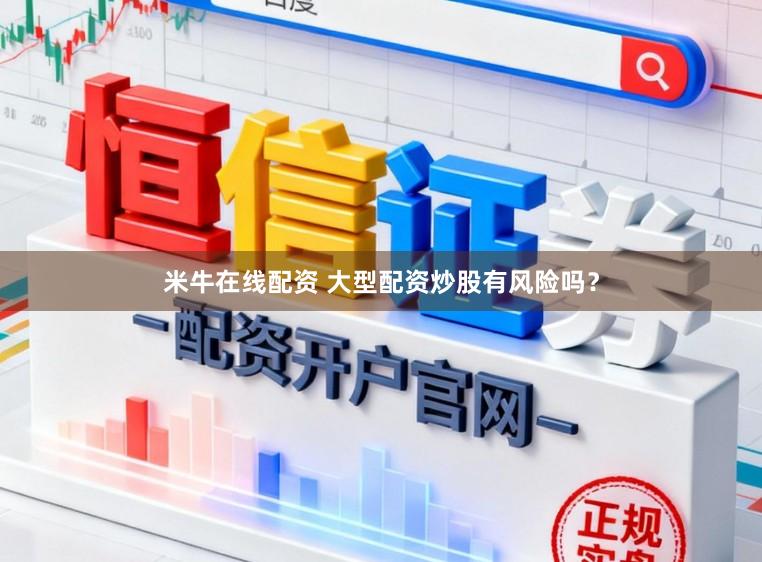 米牛在线配资 大型配资炒股有风险吗？