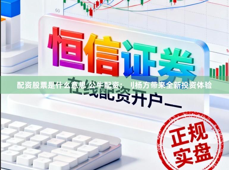 配资股票是什么意思 公牛配资：刂杨方带来全新投资体验