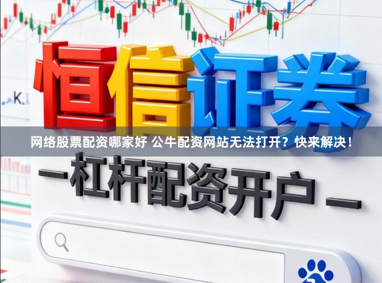 网络股票配资哪家好 公牛配资网站无法打开？快来解决！