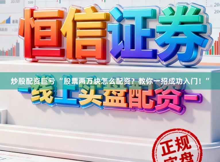 炒股配资巨亏 “股票两万块怎么配资？教你一招成功入门！”
