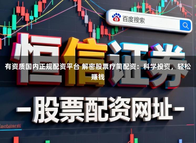 有资质国内正规配资平台 解密股票疗简配资:科学投资,轻松赚钱