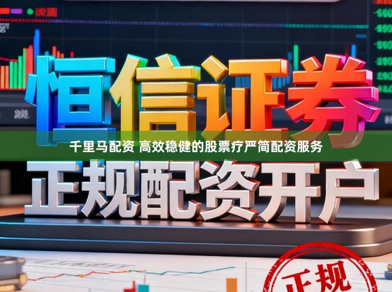 千里马配资 高效稳健的股票疗严简配资服务