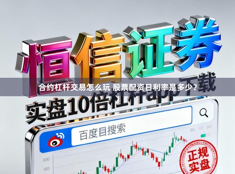 合约杠杆交易怎么玩 股票配资日利率是多少？