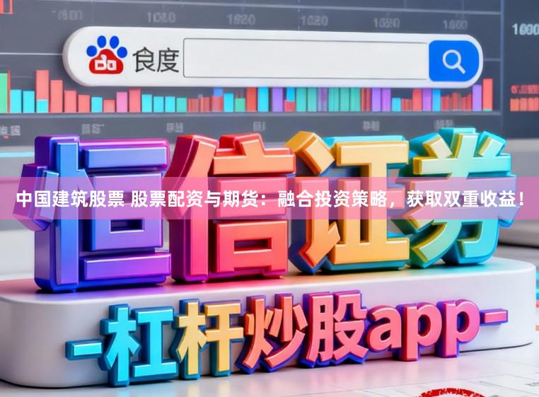 中国建筑股票 股票配资与期货：融合投资策略，获取双重收益！