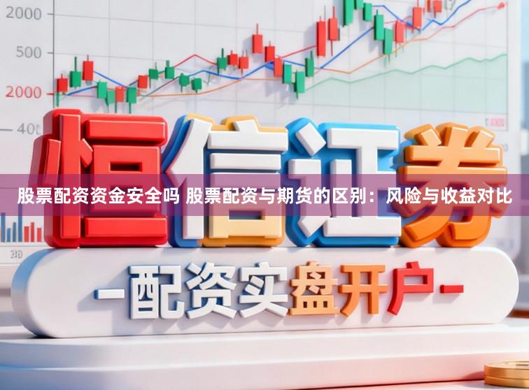 股票配资资金安全吗 股票配资与期货的区别：风险与收益对比