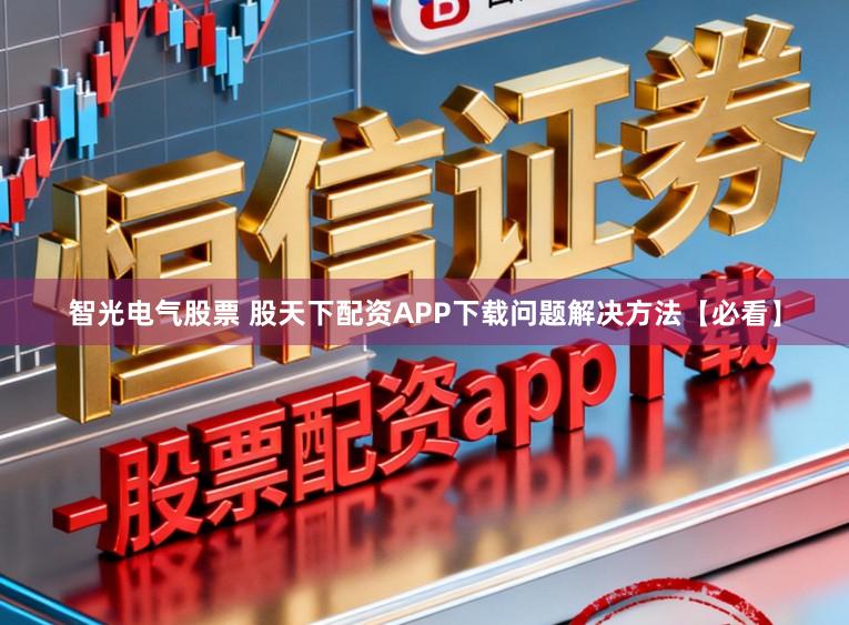 智光电气股票 股天下配资APP下载问题解决方法【必看】