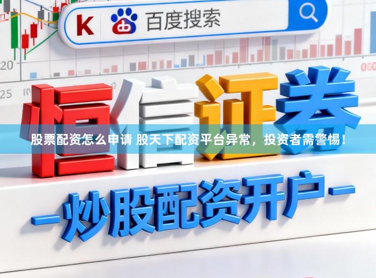 股票配资怎么申请 股天下配资平台异常，投资者需警惕！