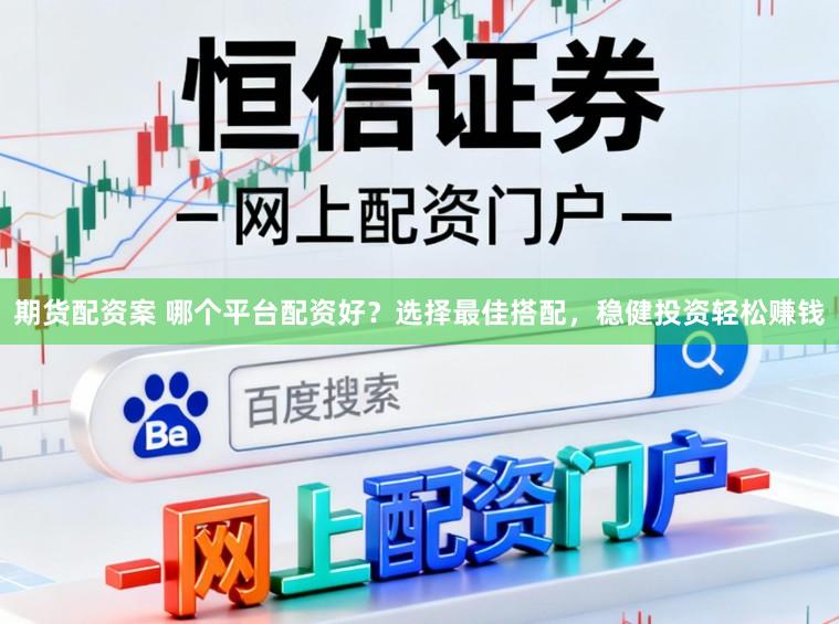 期货配资案 哪个平台配资好？选择最佳搭配，稳健投资轻松赚钱