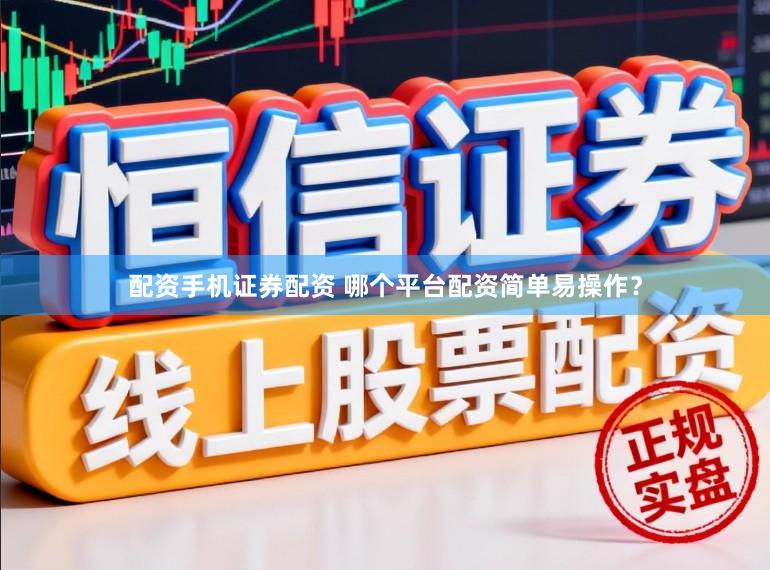 配资手机证券配资 哪个平台配资简单易操作？