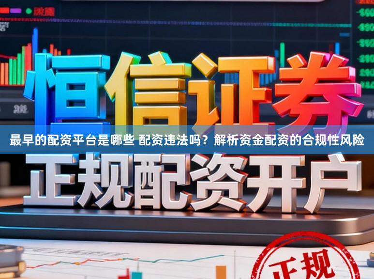 最早的配资平台是哪些 配资违法吗？解析资金配资的合规性风险