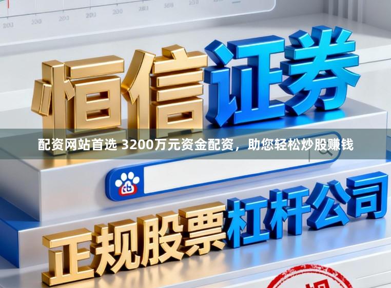 配资网站首选 3200万元资金配资，助您轻松炒股赚钱