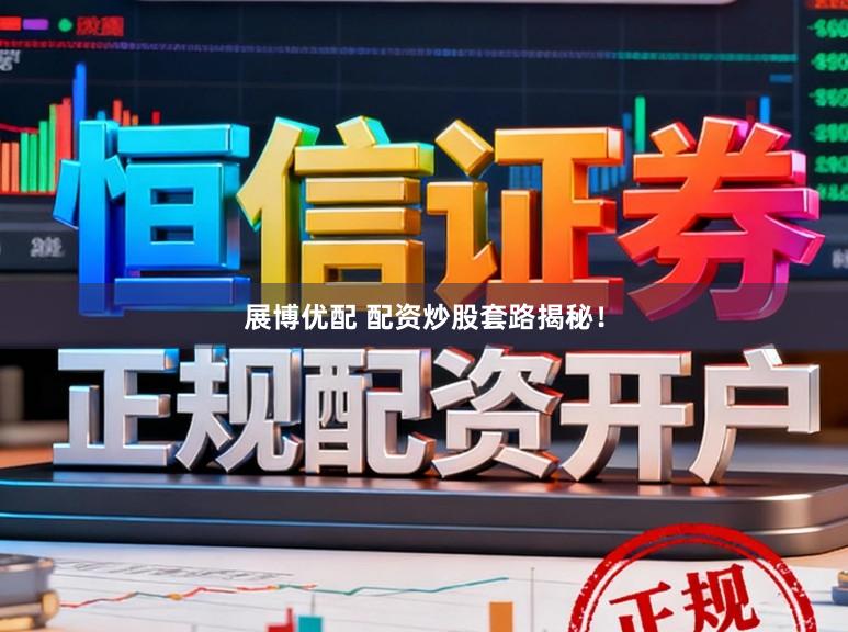 展博优配 配资炒股套路揭秘！