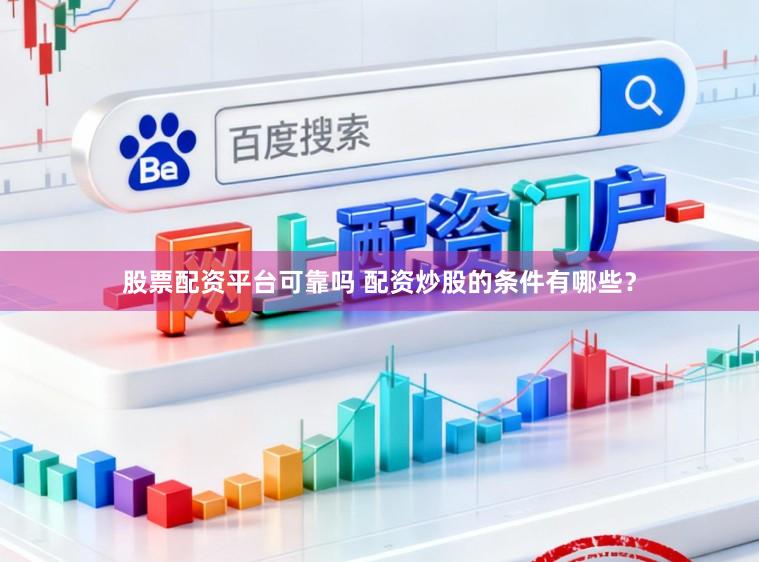 股票配资平台可靠吗 配资炒股的条件有哪些？