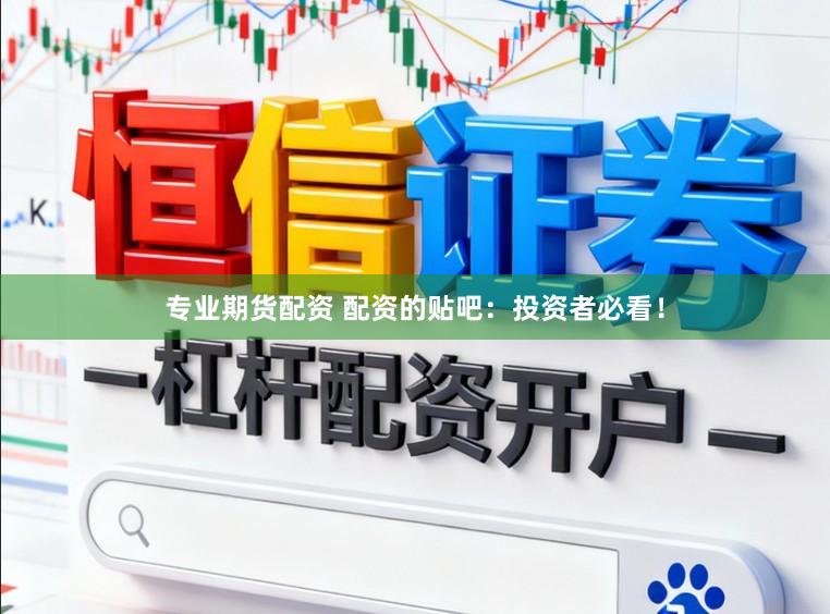 专业期货配资 配资的贴吧：投资者必看！