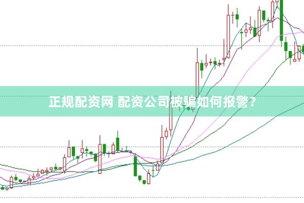 正规配资网 配资公司被骗如何报警？