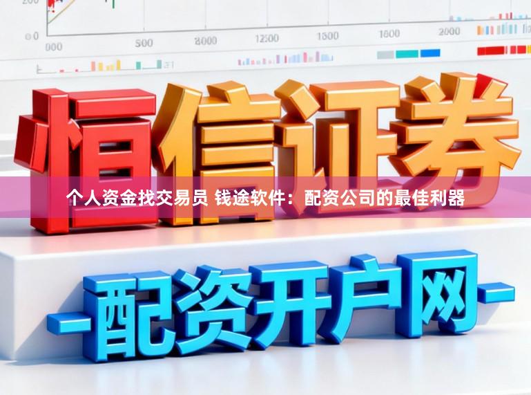 个人资金找交易员 钱途软件：配资公司的最佳利器