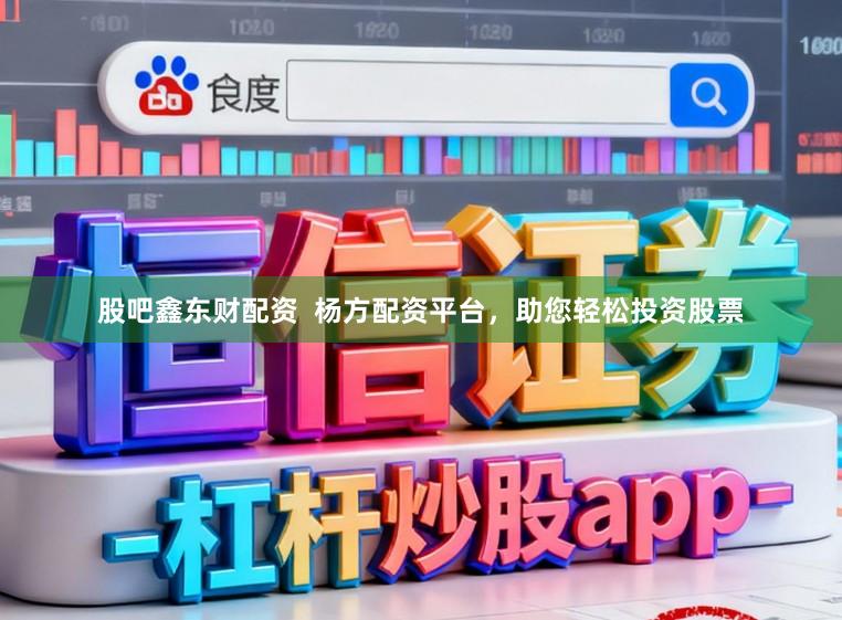 股吧鑫东财配资  杨方配资平台，助您轻松投资股票
