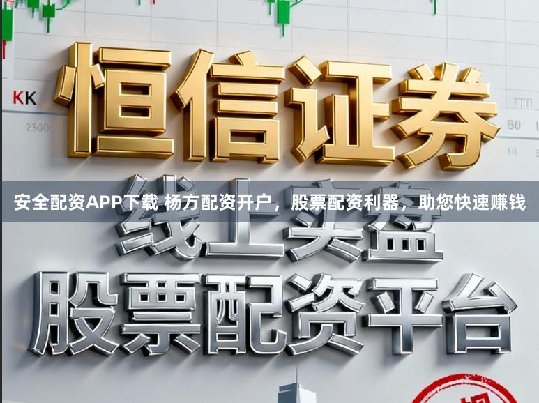 安全配资APP下载 杨方配资开户，股票配资利器，助您快速赚钱