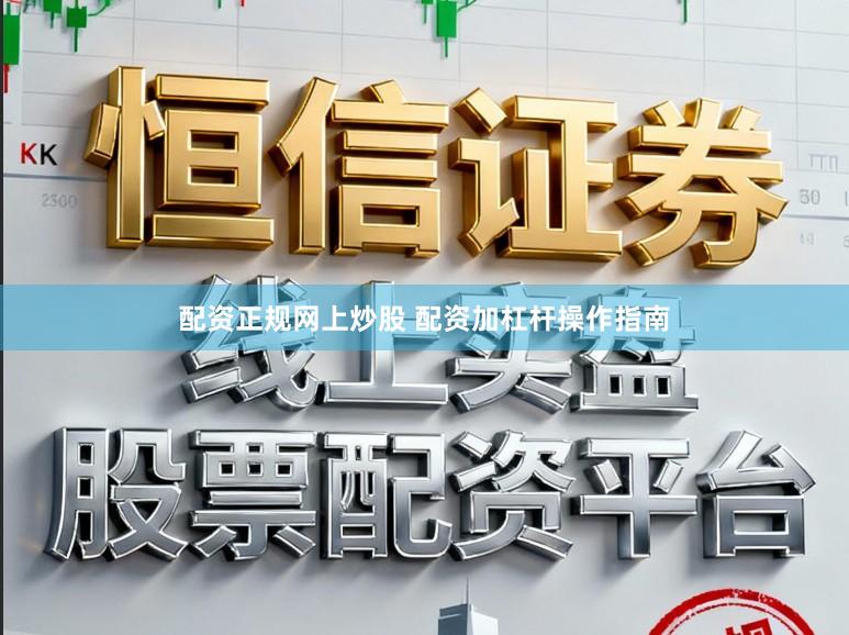 配资正规网上炒股 配资加杠杆操作指南