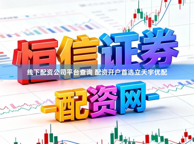 线下配资公司平台查询 配资开户首选立天宇优配